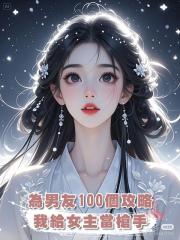 為了男友的100個攻略任務，我給女主當槍手