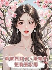 為救白月光，未婚夫把我丟火場
